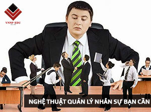 Nghệ thuật quản lý nhân sự bạn cần biết